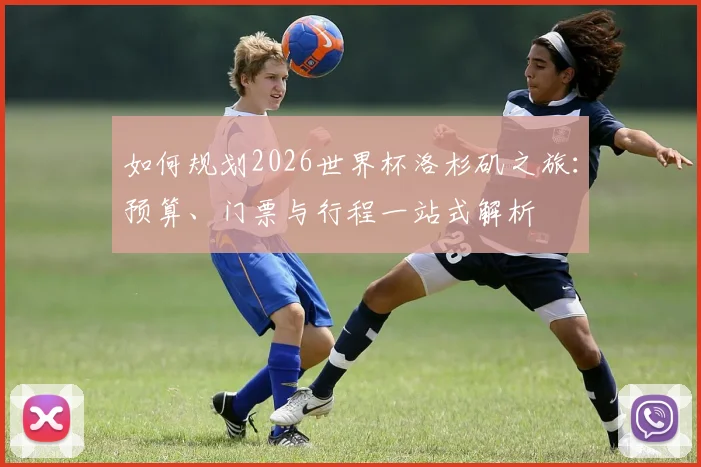 如何规划2026世界杯洛杉矶之旅：预算、门票与行程一站式解析