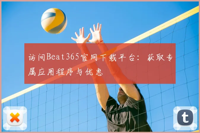访问Beat365官网下载平台：获取专属应用程序与优惠