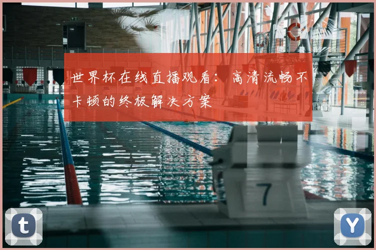 世界杯在线直播观看：高清流畅不卡顿的终极解决方案