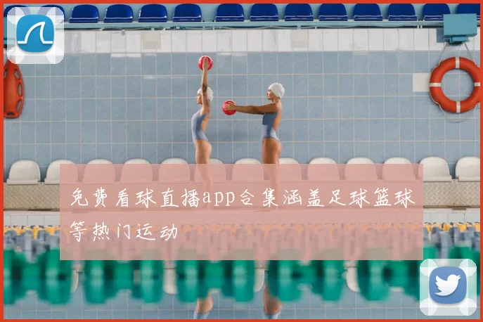 免费看球直播app合集涵盖足球篮球等热门运动