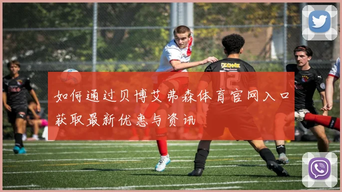 如何通过贝博艾弗森体育官网入口获取最新优惠与资讯
