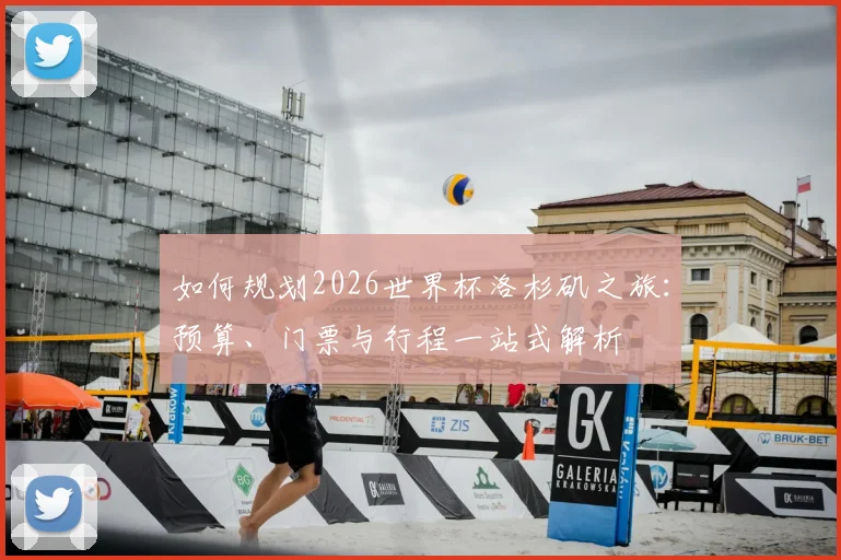 如何规划2026世界杯洛杉矶之旅：预算、门票与行程一站式解析