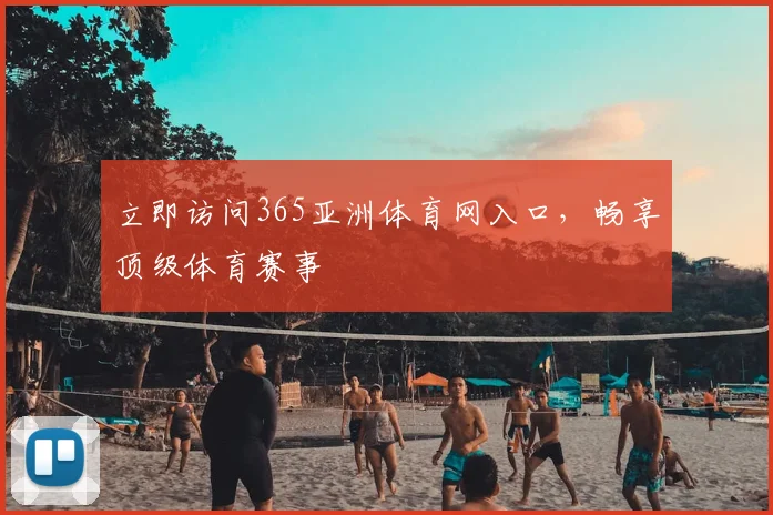 立即访问365亚洲体育网入口，畅享顶级体育赛事