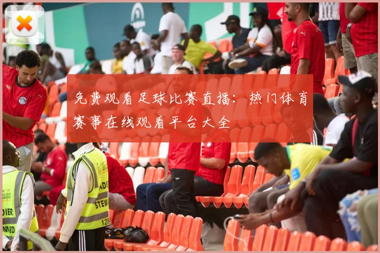 免费观看足球比赛直播：热门体育赛事在线观看平台大全