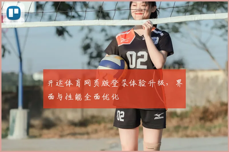 开运体育网页版登录体验升级，界面与性能全面优化