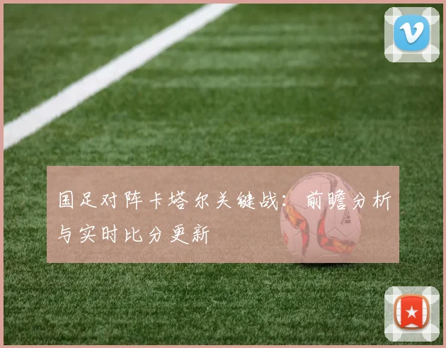国足对阵卡塔尔关键战：前瞻分析与实时比分更新