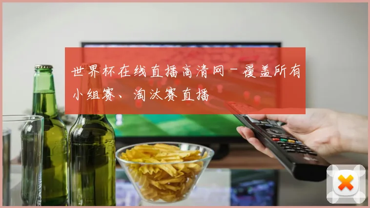 世界杯在线直播高清网 - 覆盖所有小组赛、淘汰赛直播
