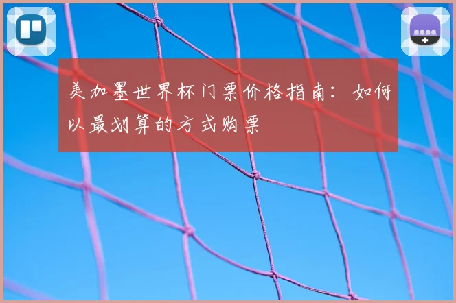 美加墨世界杯门票价格指南:如何以最划算的方式购票