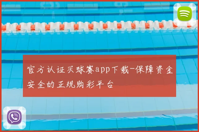 官方认证买球赛app下载-保障资金安全的正规购彩平台