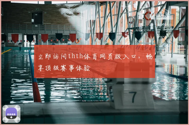立即访问thth体育网页版入口，畅享顶级赛事体验