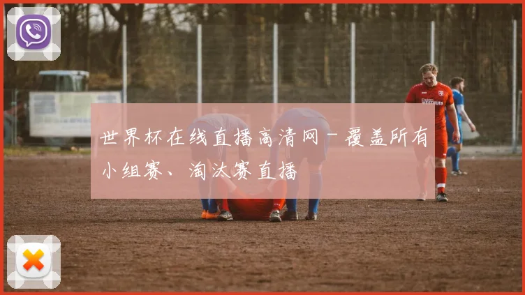 世界杯在线直播高清网 - 覆盖所有小组赛、淘汰赛直播