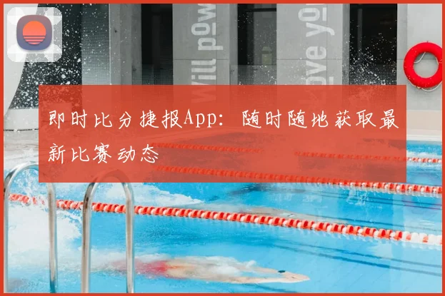 即时比分捷报App：随时随地获取最新比赛动态