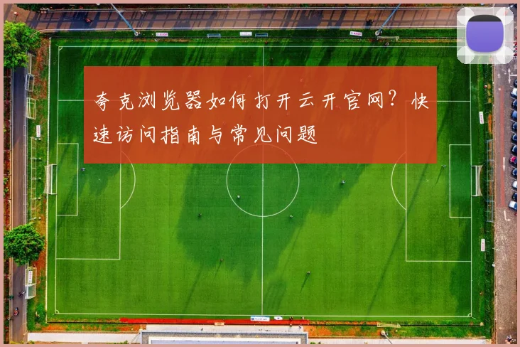 夸克浏览器如何打开云开官网？快速访问指南与常见问题