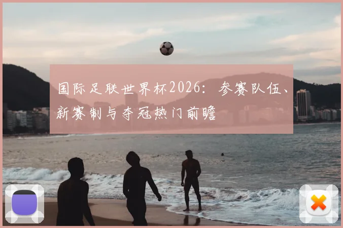 国际足联世界杯2026：参赛队伍、新赛制与夺冠热门前瞻