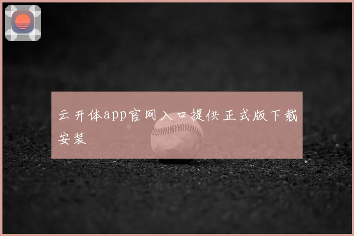 云开体app官网入口提供正式版下载安装
