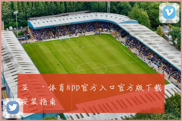 亚愽·体育app官方入口官方版下载安装指南