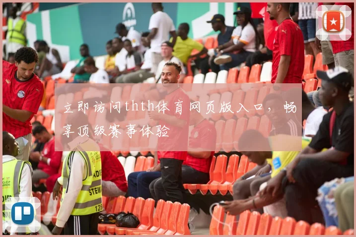 立即访问thth体育网页版入口，畅享顶级赛事体验