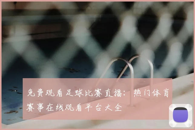 免费观看足球比赛直播：热门体育赛事在线观看平台大全