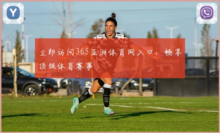 立即访问365亚洲体育网入口，畅享顶级体育赛事