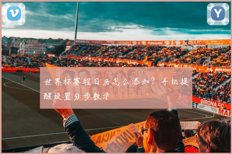 世界杯赛程日历怎么添加？手机提醒设置分步教学
