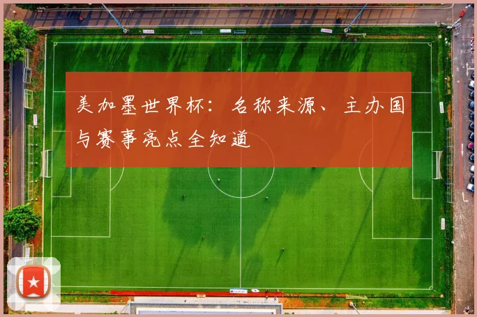 美加墨世界杯:名称来源、主办国与赛事亮点全知道