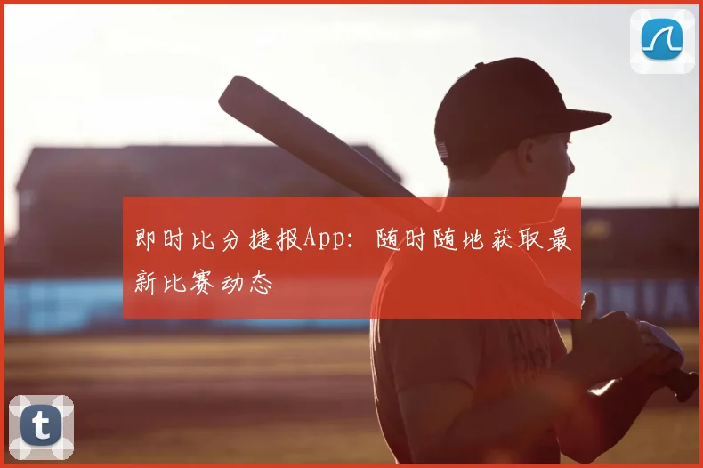 即时比分捷报App：随时随地获取最新比赛动态